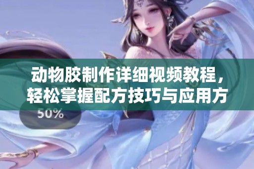 动物胶制作详细视频教程，轻松掌握配方技巧与应用方法