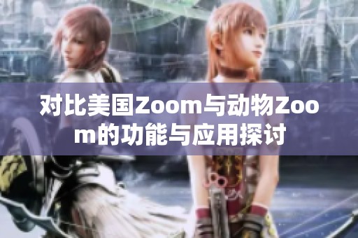 对比美国Zoom与动物Zoom的功能与应用探讨