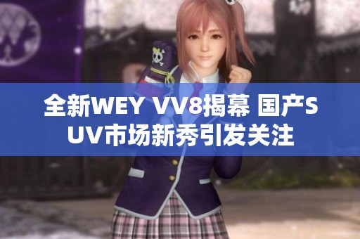 全新WEY VV8揭幕 国产SUV市场新秀引发关注