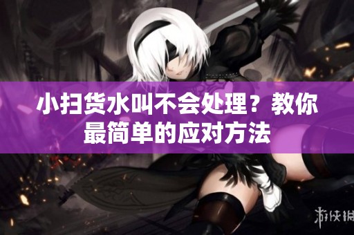 小扫货水叫不会处理？教你最简单的应对方法