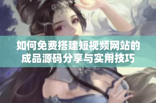 如何免费搭建短视频网站的成品源码分享与实用技巧