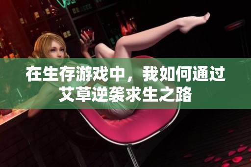 在生存游戏中，我如何通过艾草逆袭求生之路