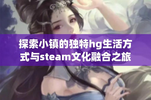 探索小镇的独特hg生活方式与steam文化融合之旅