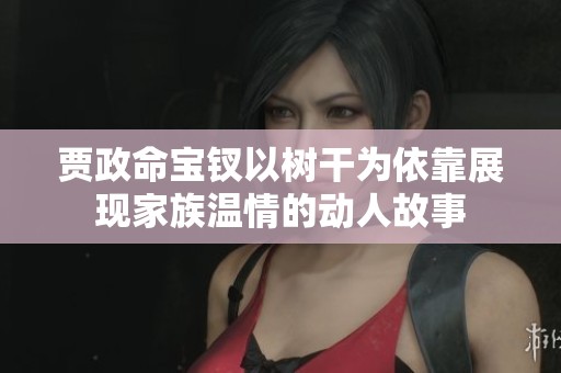 贾政命宝钗以树干为依靠展现家族温情的动人故事