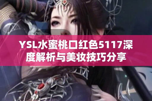 YSL水蜜桃口红色5117深度解析与美妆技巧分享