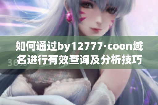 如何通过by12777·coon域名进行有效查询及分析技巧