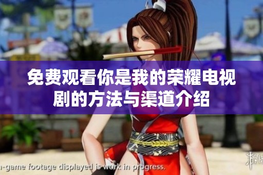 免费观看你是我的荣耀电视剧的方法与渠道介绍