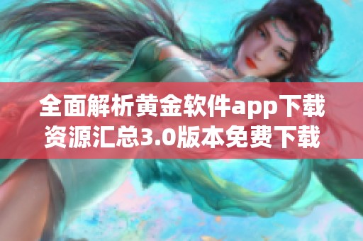 全面解析黄金软件app下载资源汇总3.0版本免费下载方式