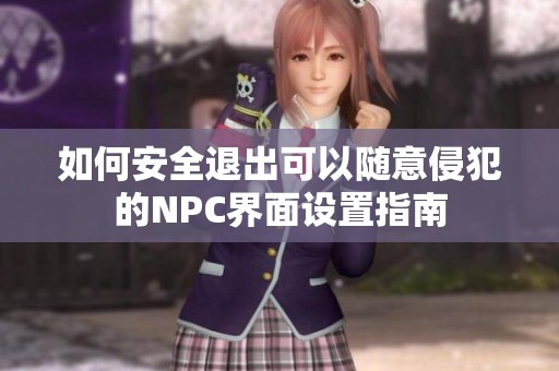 如何安全退出可以随意侵犯的NPC界面设置指南