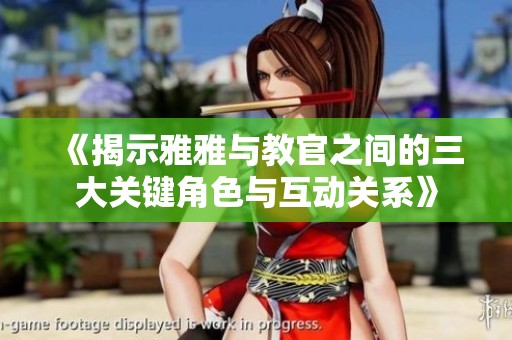 《揭示雅雅与教官之间的三大关键角色与互动关系》