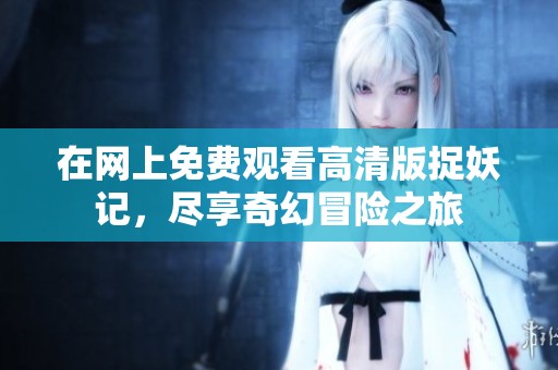 在网上免费观看高清版捉妖记，尽享奇幻冒险之旅