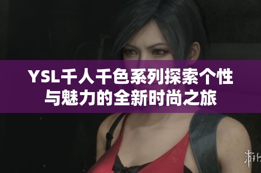 YSL千人千色系列探索个性与魅力的全新时尚之旅