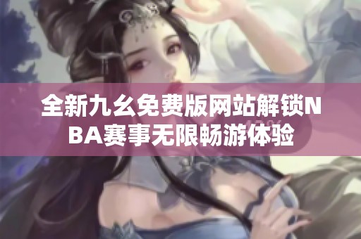 全新九幺免费版网站解锁NBA赛事无限畅游体验