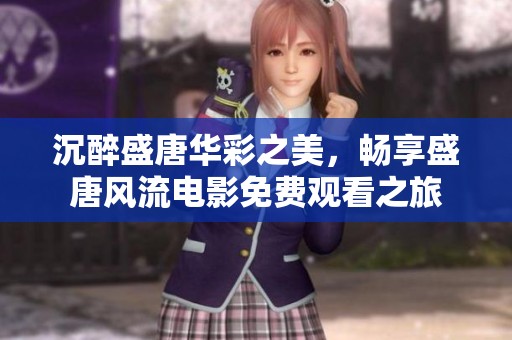 沉醉盛唐华彩之美，畅享盛唐风流电影免费观看之旅