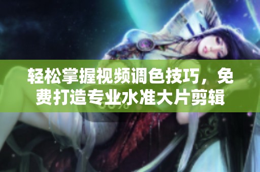 轻松掌握视频调色技巧，免费打造专业水准大片剪辑