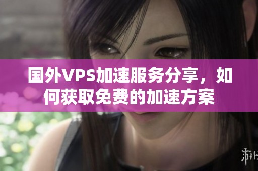 国外VPS加速服务分享，如何获取免费的加速方案