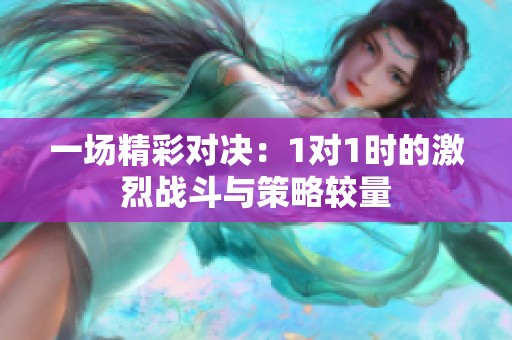 一场精彩对决：1对1时的激烈战斗与策略较量