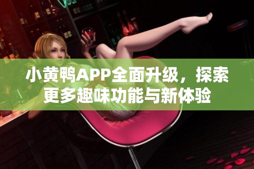 小黄鸭APP全面升级，探索更多趣味功能与新体验