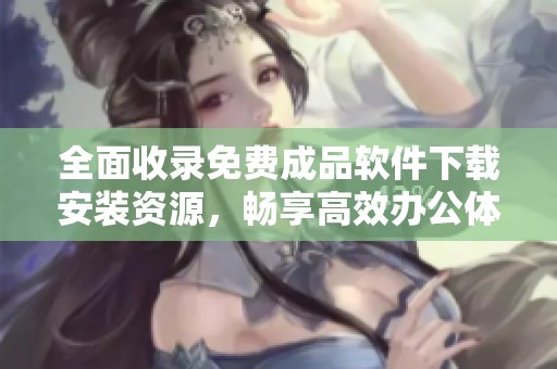 全面收录免费成品软件下载安装资源，畅享高效办公体验