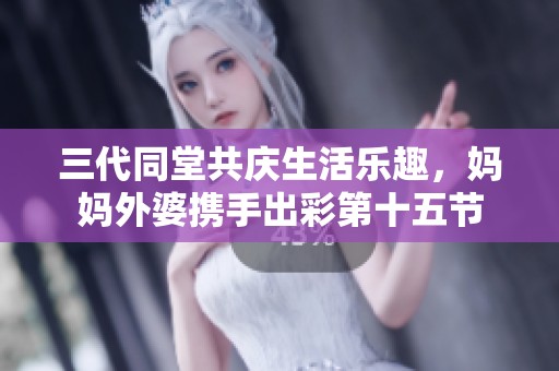 三代同堂共庆生活乐趣，妈妈外婆携手出彩第十五节