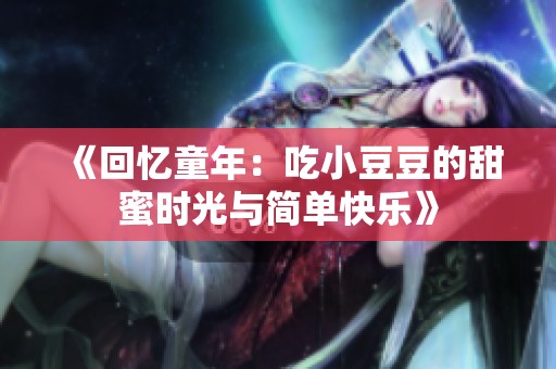 《回忆童年：吃小豆豆的甜蜜时光与简单快乐》