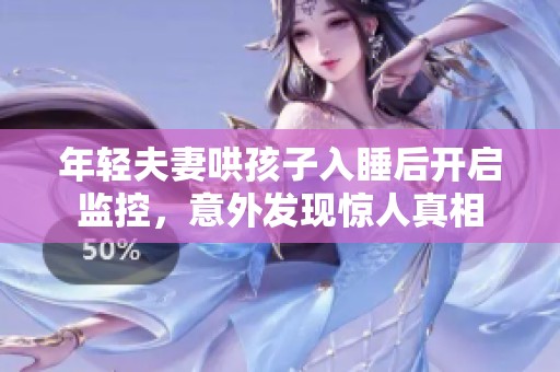 年轻夫妻哄孩子入睡后开启监控，意外发现惊人真相