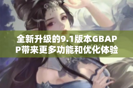 全新升级的9.1版本GBAPP带来更多功能和优化体验