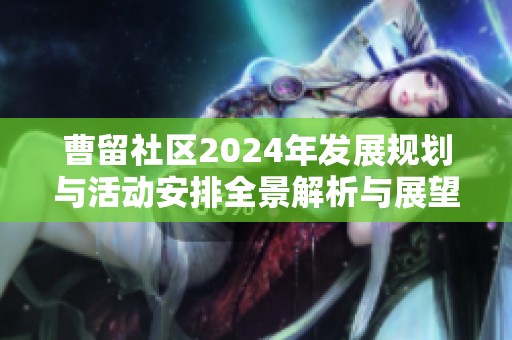 曹留社区2024年发展规划与活动安排全景解析与展望