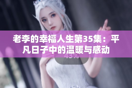 老李的幸福人生第35集：平凡日子中的温暖与感动