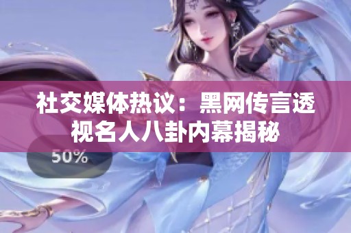 社交媒体热议：黑网传言透视名人八卦内幕揭秘