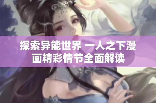 探索异能世界 一人之下漫画精彩情节全面解读