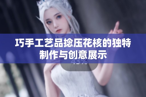 巧手工艺品捻压花核的独特制作与创意展示