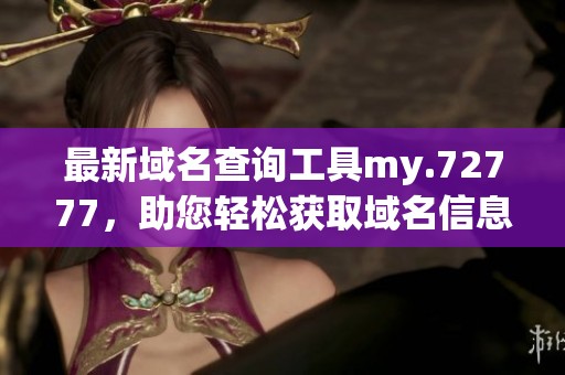 最新域名查询工具my.72777，助您轻松获取域名信息