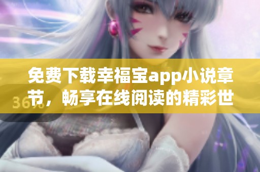 免费下载幸福宝app小说章节，畅享在线阅读的精彩世界