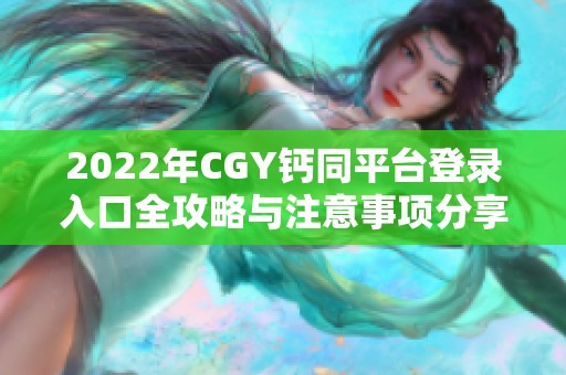 2022年CGY钙同平台登录入口全攻略与注意事项分享