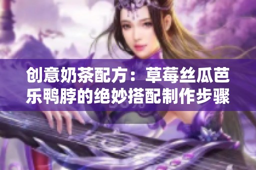 创意奶茶配方：草莓丝瓜芭乐鸭脖的绝妙搭配制作步骤