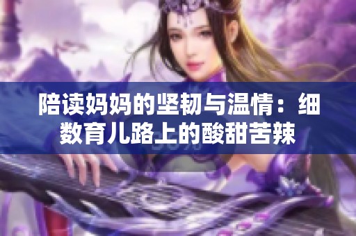 陪读妈妈的坚韧与温情：细数育儿路上的酸甜苦辣