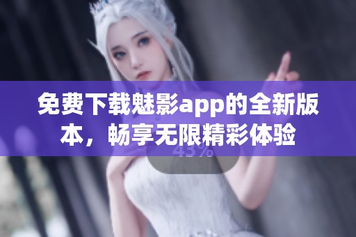 免费下载魅影app的全新版本，畅享无限精彩体验