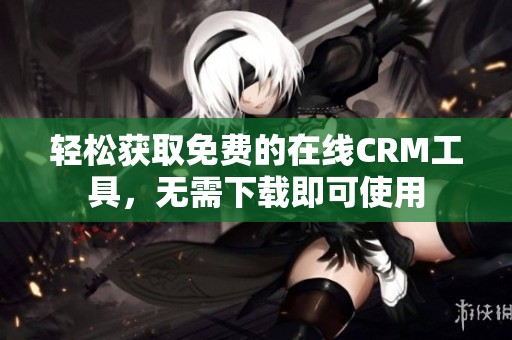 轻松获取免费的在线CRM工具，无需下载即可使用