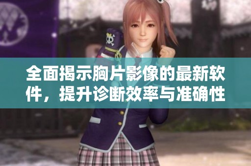 全面揭示胸片影像的最新软件，提升诊断效率与准确性