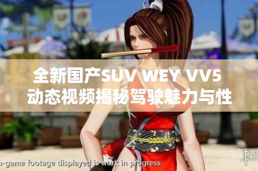 全新国产SUV WEY VV5 动态视频揭秘驾驶魅力与性能表现