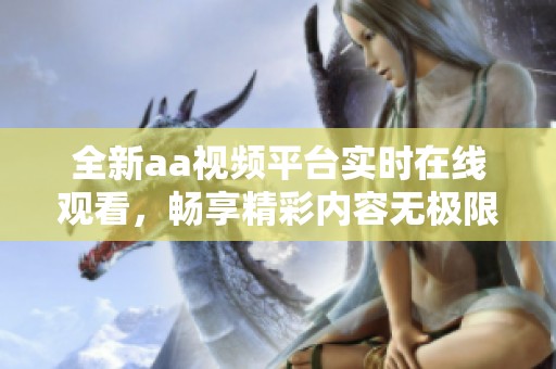 全新aa视频平台实时在线观看，畅享精彩内容无极限