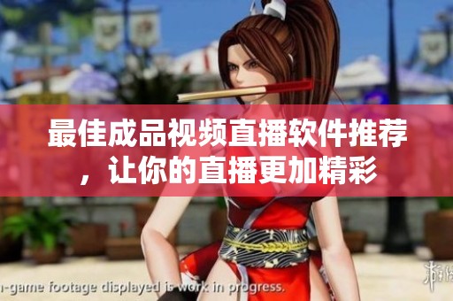 最佳成品视频直播软件推荐，让你的直播更加精彩