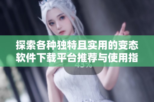 探索各种独特且实用的变态软件下载平台推荐与使用指南