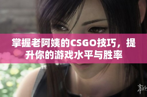 掌握老阿姨的CSGO技巧，提升你的游戏水平与胜率