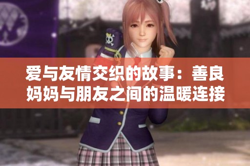 爱与友情交织的故事：善良妈妈与朋友之间的温暖连接