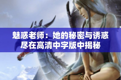 魅惑老师：她的秘密与诱惑尽在高清中字版中揭秘