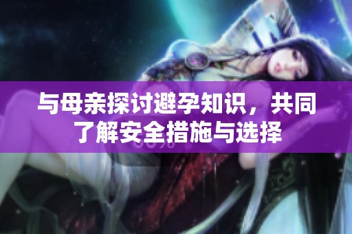 与母亲探讨避孕知识，共同了解安全措施与选择