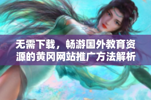 无需下载，畅游国外教育资源的黄冈网站推广方法解析