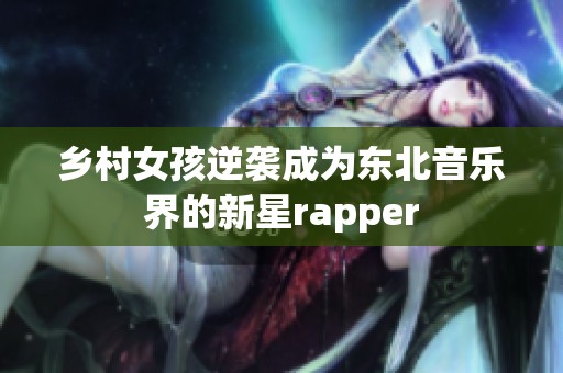 乡村女孩逆袭成为东北音乐界的新星rapper